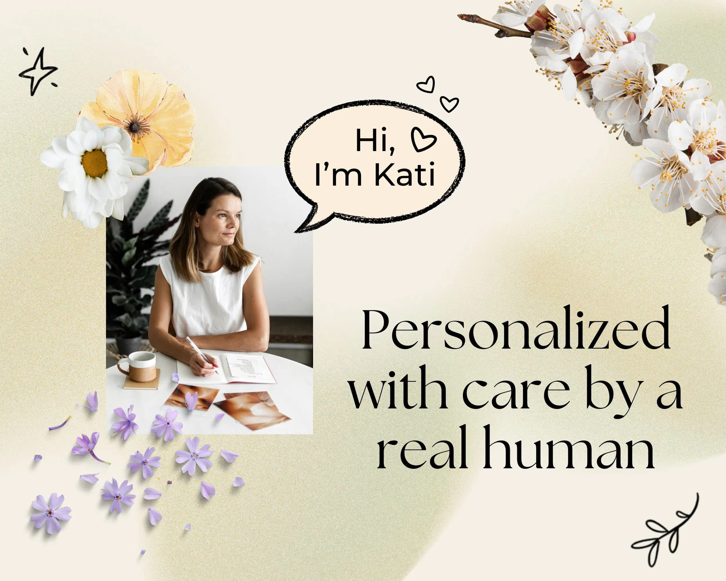 The image is a collage featuring a woman sitting at a table with a notebook and a cup of coffee, surrounded by flowers and a speech bubble with the text "Hi, I'm Kati" and "Personalized with care by a real human".