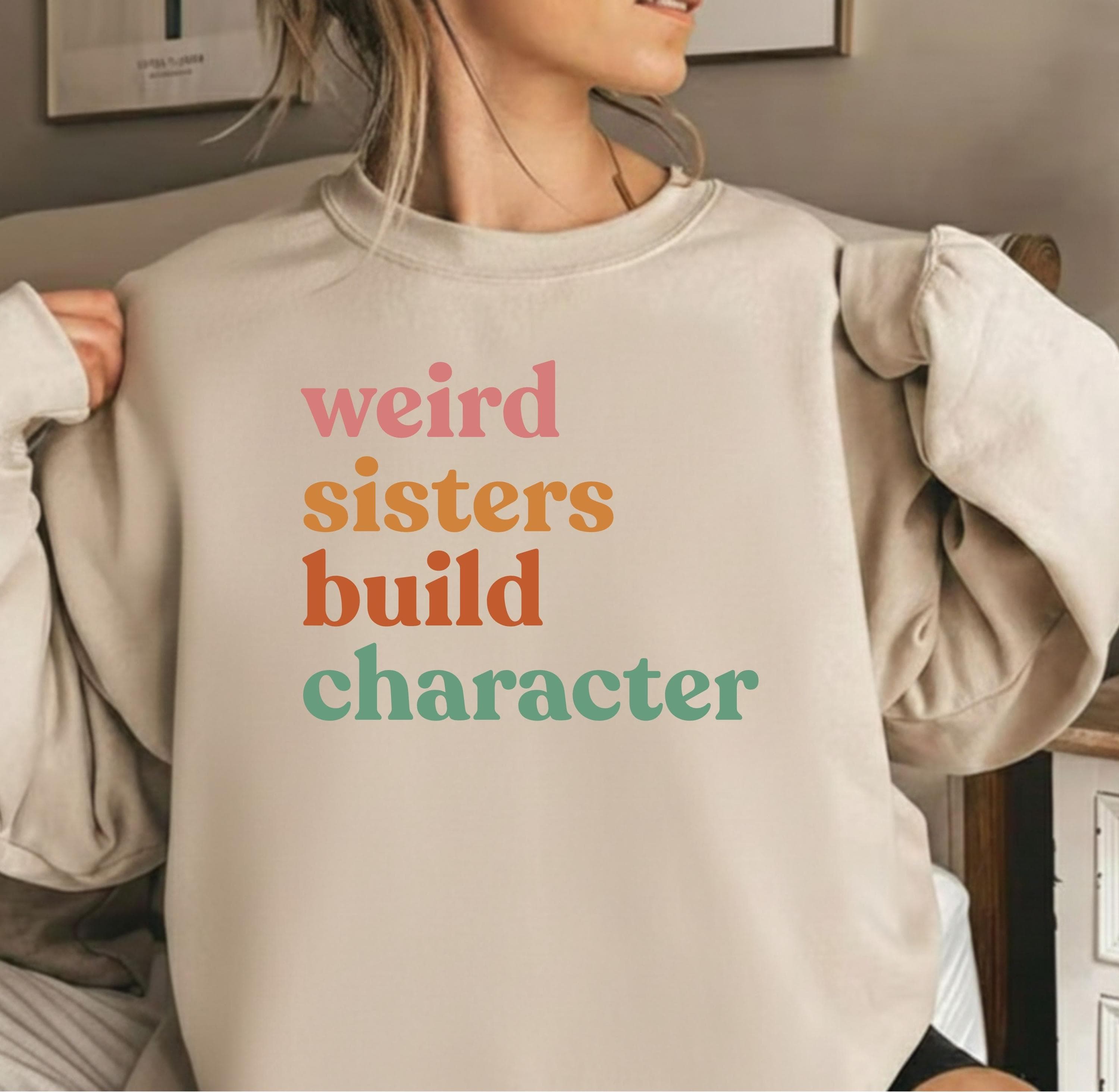 Weird Sisters Build Character Sweatshirt, Sisters Sweater, Siblings Day Gift, Retro Sisters Gift, Sisters Gift from Mom, Gift for Best Sis