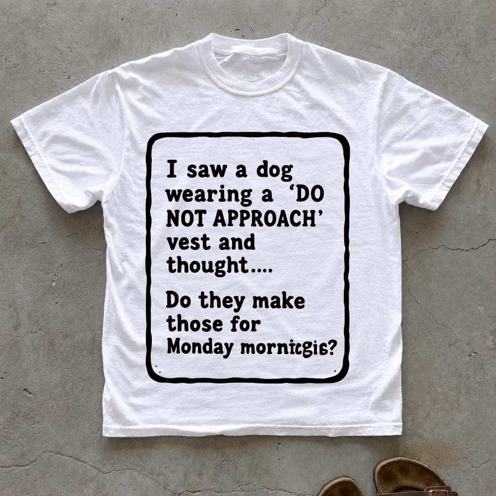 I Saw A Dog Wearing A Do Not Approach Vest and Thought T-Shirt