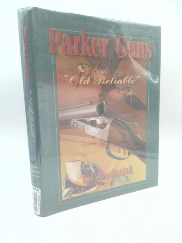 Parker Guns the Old Reliable: A Concise History of the Famous American Shotgun Manufacturing Company by Ed Muderlak