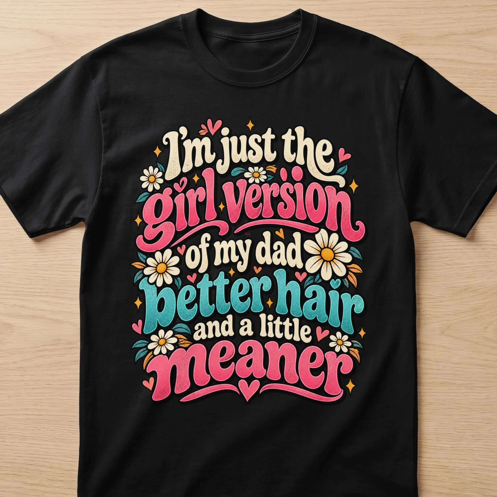 Black t-shirt with text "I'm just the girl version of my dad better hair and a little meaner".
