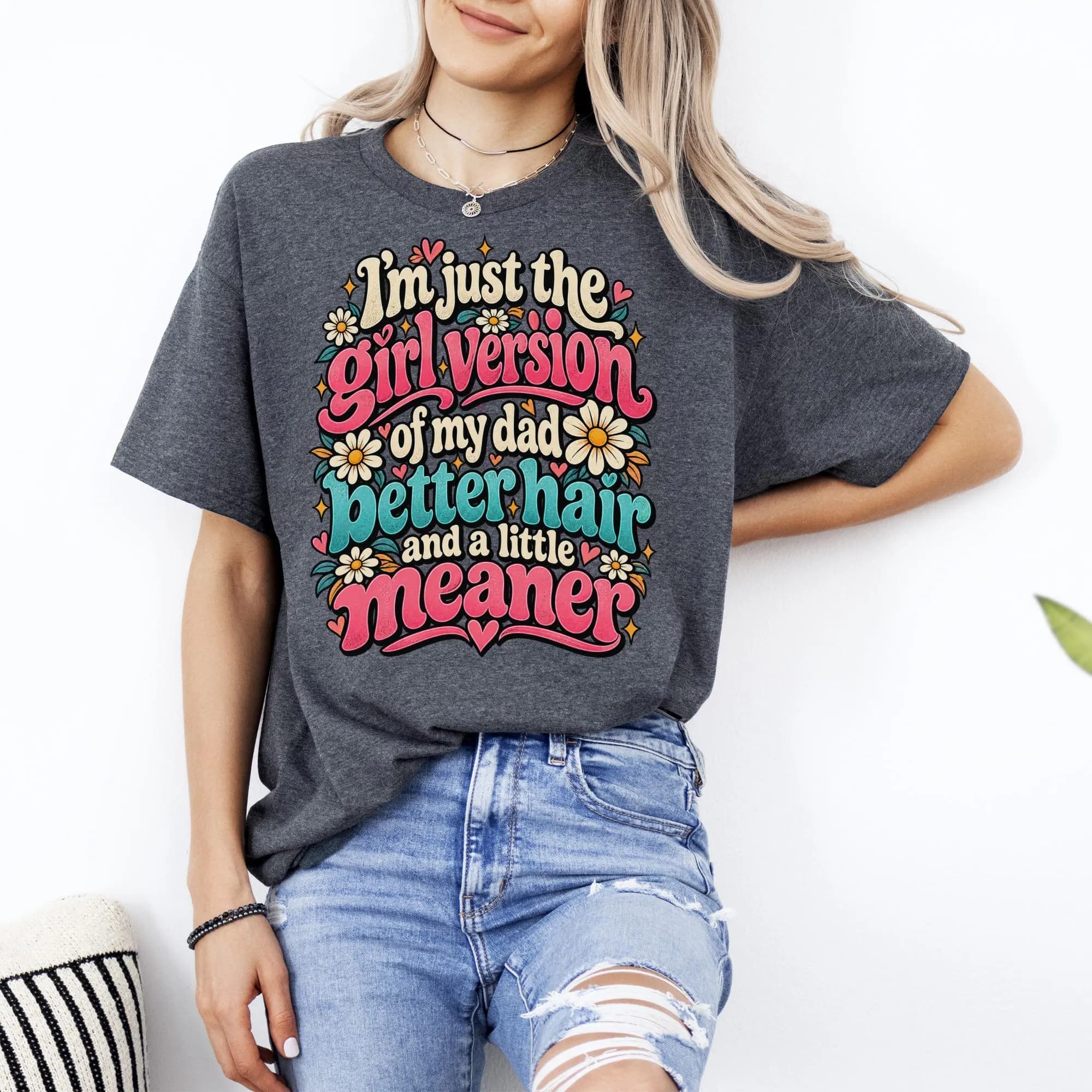 Dark grey t-shirt with text "I'm just the girl version of my dad, better hair and a little meaner."
